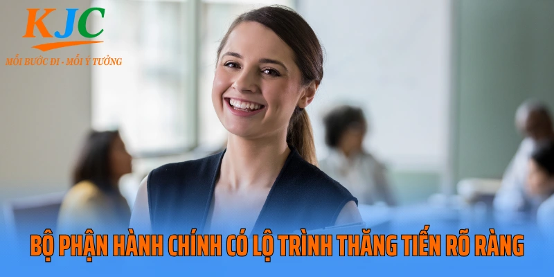 Bộ phận hành chính có lộ trình thăng tiến rõ ràng