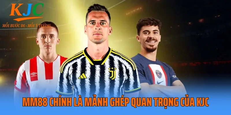 MM88 chính là mảnh ghép quan trọng của KJC