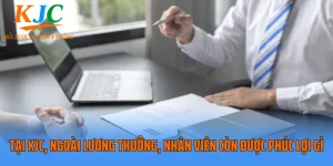 Tại KJC, Ngoài Lương Thưởng, Nhân Viên Còn Được Phúc Lợi Gì?