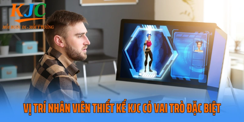 Vị trí nhân viên thiết kế KJC có vai trò đặc biệt